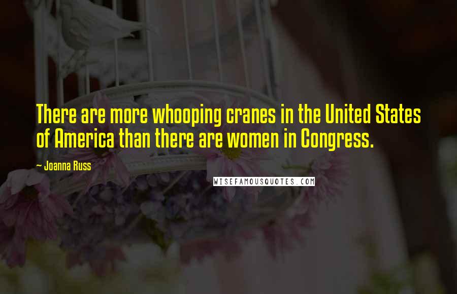 Joanna Russ Quotes: There are more whooping cranes in the United States of America than there are women in Congress.