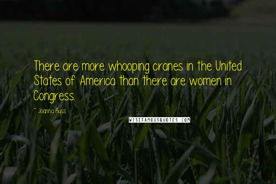 Joanna Russ Quotes: There are more whooping cranes in the United States of America than there are women in Congress.