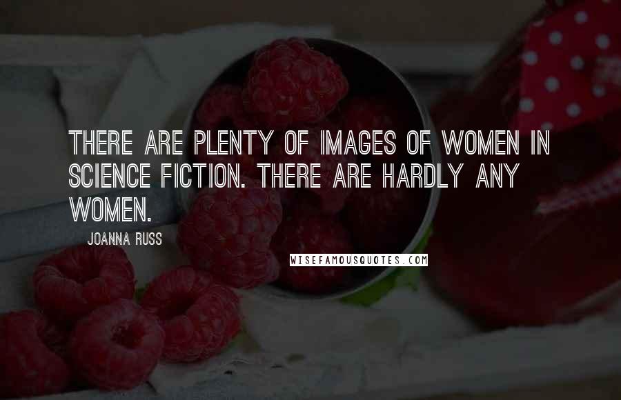 Joanna Russ Quotes: There are plenty of images of women in science fiction. There are hardly any women.