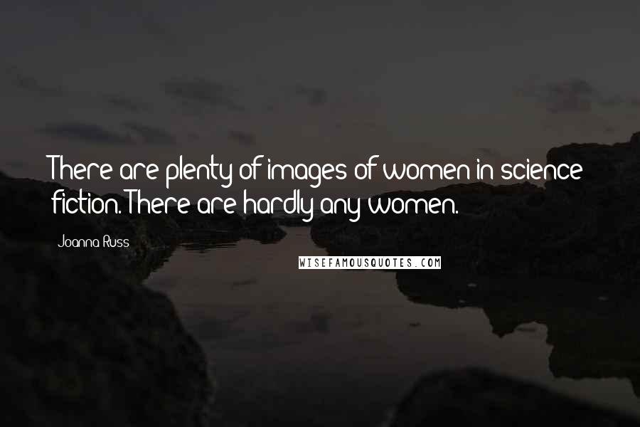 Joanna Russ Quotes: There are plenty of images of women in science fiction. There are hardly any women.