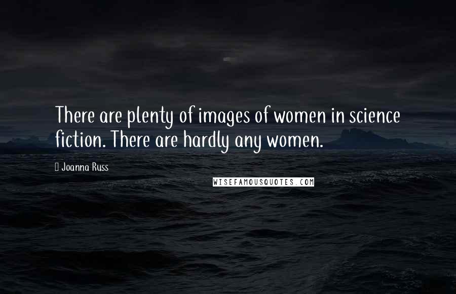 Joanna Russ Quotes: There are plenty of images of women in science fiction. There are hardly any women.