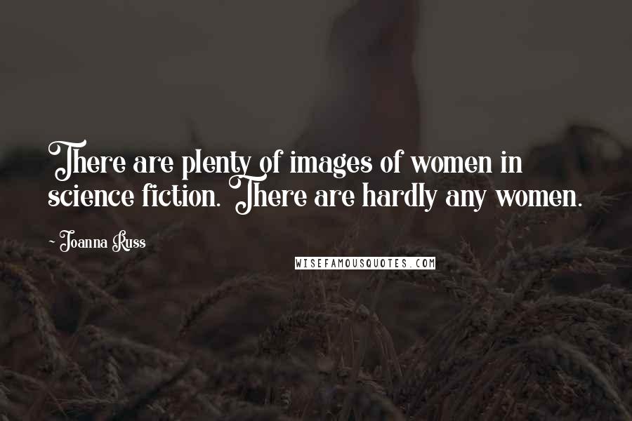 Joanna Russ Quotes: There are plenty of images of women in science fiction. There are hardly any women.