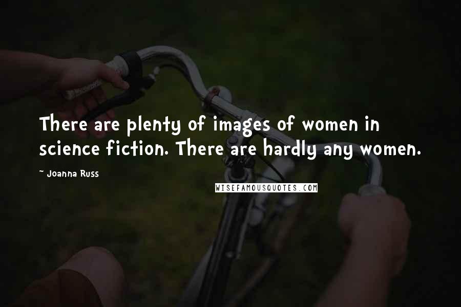 Joanna Russ Quotes: There are plenty of images of women in science fiction. There are hardly any women.