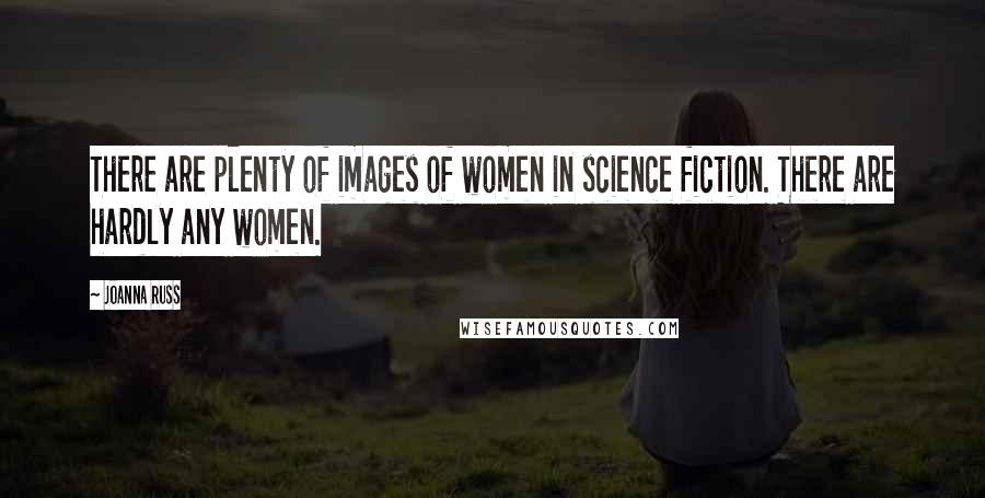 Joanna Russ Quotes: There are plenty of images of women in science fiction. There are hardly any women.