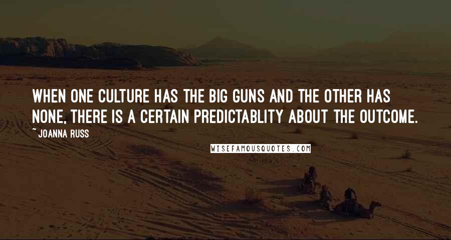 Joanna Russ Quotes: When one culture has the big guns and the other has none, there is a certain predictablity about the outcome.