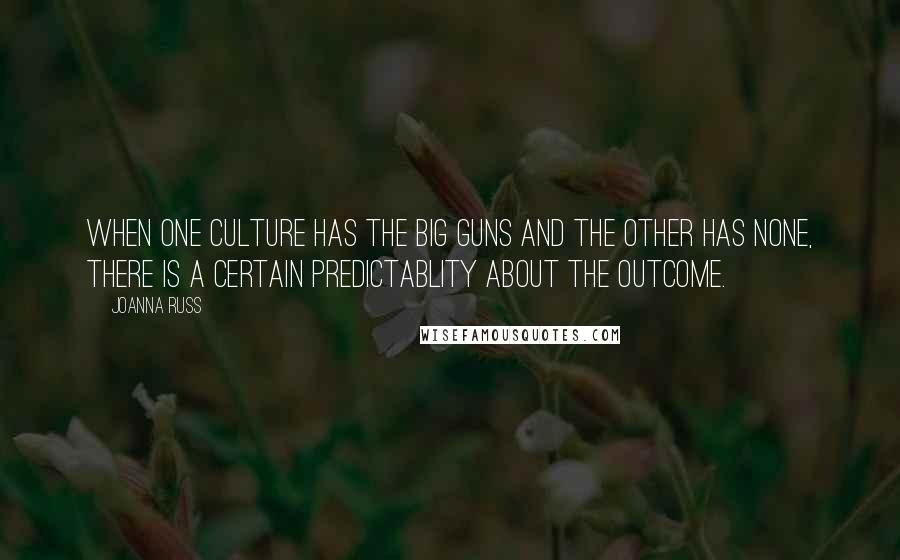 Joanna Russ Quotes: When one culture has the big guns and the other has none, there is a certain predictablity about the outcome.