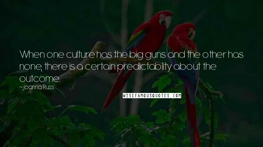 Joanna Russ Quotes: When one culture has the big guns and the other has none, there is a certain predictablity about the outcome.