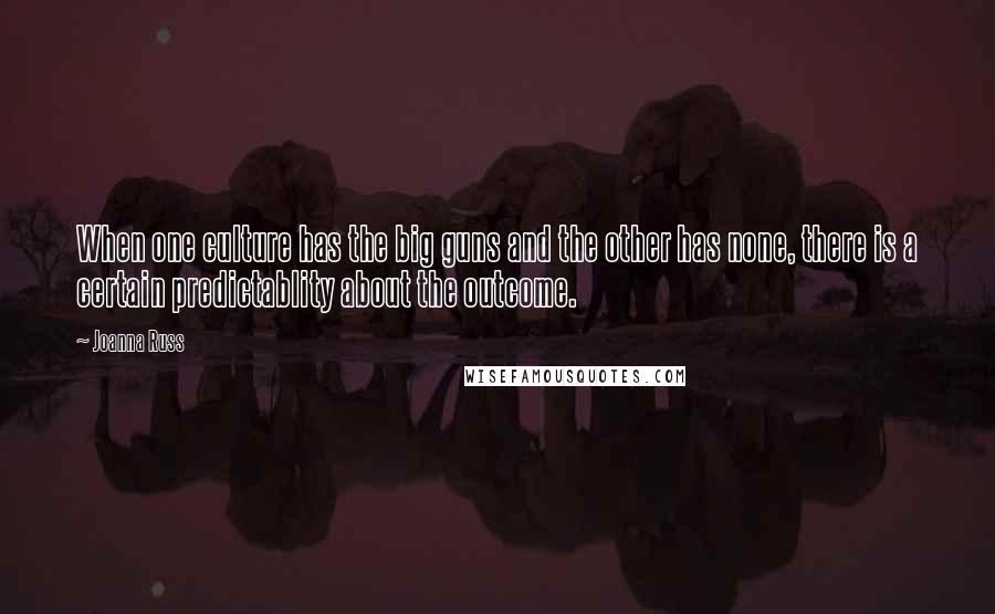 Joanna Russ Quotes: When one culture has the big guns and the other has none, there is a certain predictablity about the outcome.