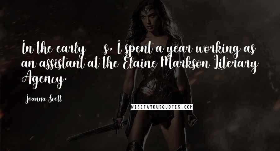 Joanna Scott Quotes: In the early 1980s, I spent a year working as an assistant at the Elaine Markson Literary Agency.