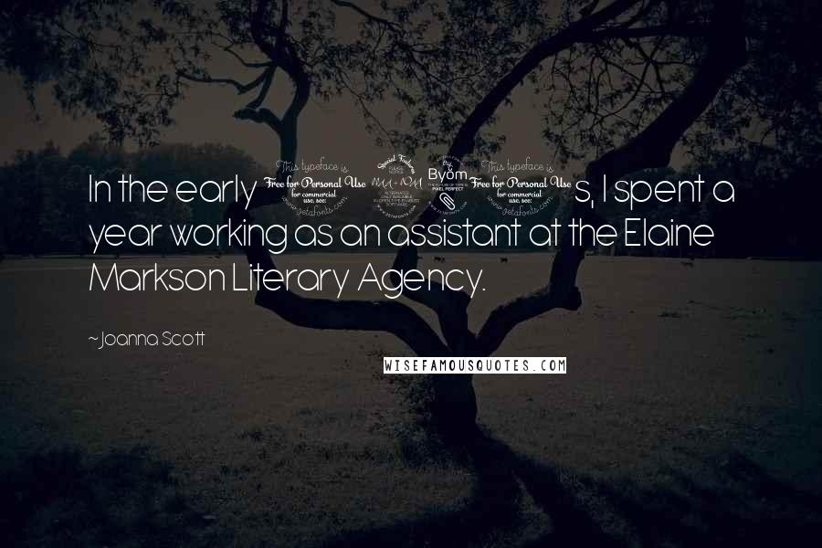 Joanna Scott Quotes: In the early 1980s, I spent a year working as an assistant at the Elaine Markson Literary Agency.