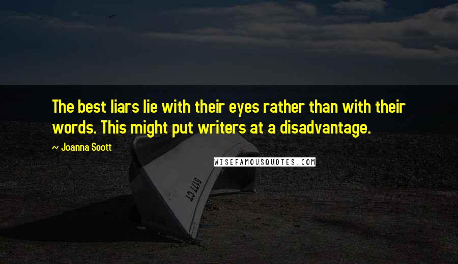 Joanna Scott Quotes: The best liars lie with their eyes rather than with their words. This might put writers at a disadvantage.