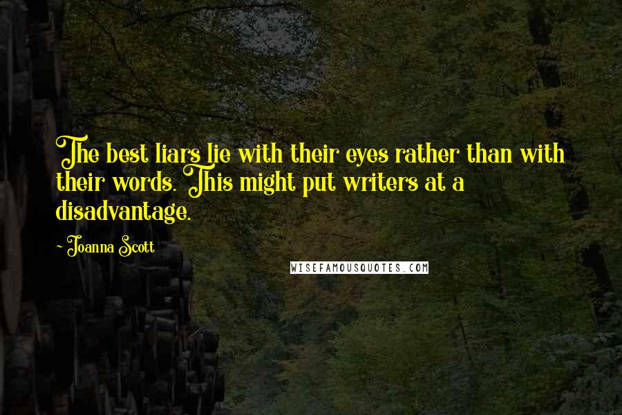 Joanna Scott Quotes: The best liars lie with their eyes rather than with their words. This might put writers at a disadvantage.