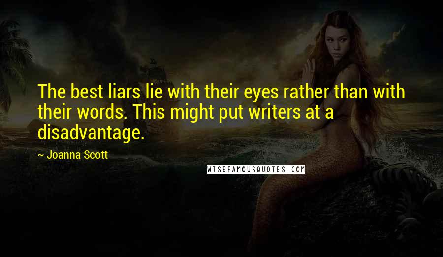 Joanna Scott Quotes: The best liars lie with their eyes rather than with their words. This might put writers at a disadvantage.