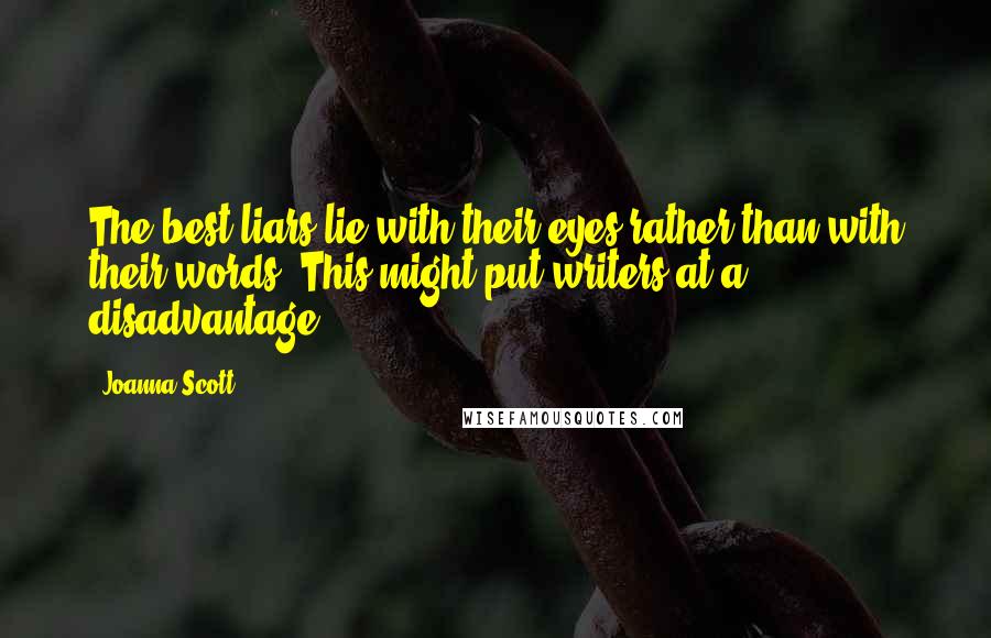 Joanna Scott Quotes: The best liars lie with their eyes rather than with their words. This might put writers at a disadvantage.