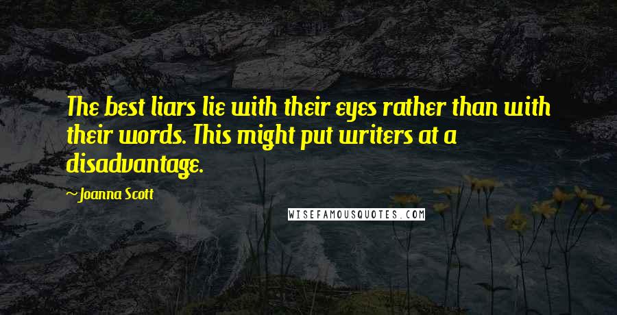 Joanna Scott Quotes: The best liars lie with their eyes rather than with their words. This might put writers at a disadvantage.