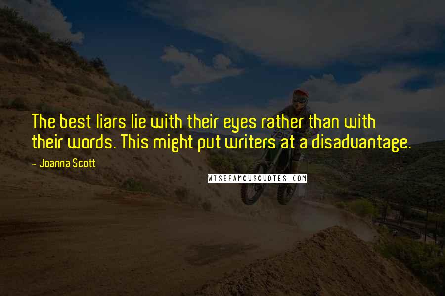 Joanna Scott Quotes: The best liars lie with their eyes rather than with their words. This might put writers at a disadvantage.