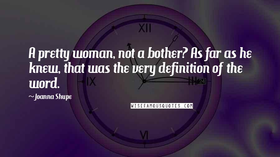 Joanna Shupe Quotes: A pretty woman, not a bother? As far as he knew, that was the very definition of the word.