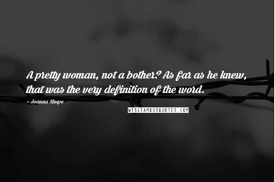 Joanna Shupe Quotes: A pretty woman, not a bother? As far as he knew, that was the very definition of the word.