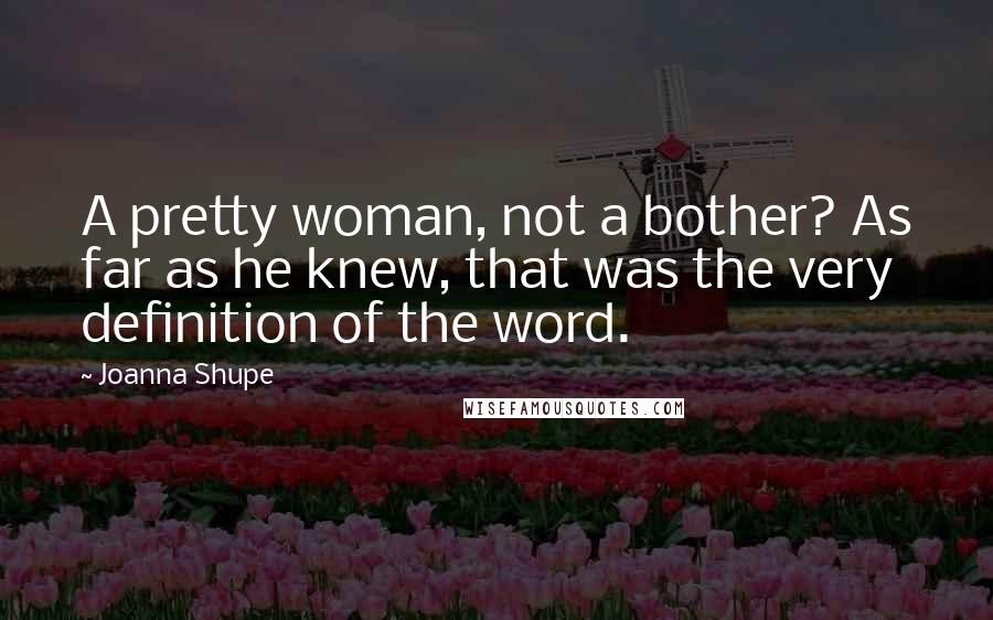 Joanna Shupe Quotes: A pretty woman, not a bother? As far as he knew, that was the very definition of the word.