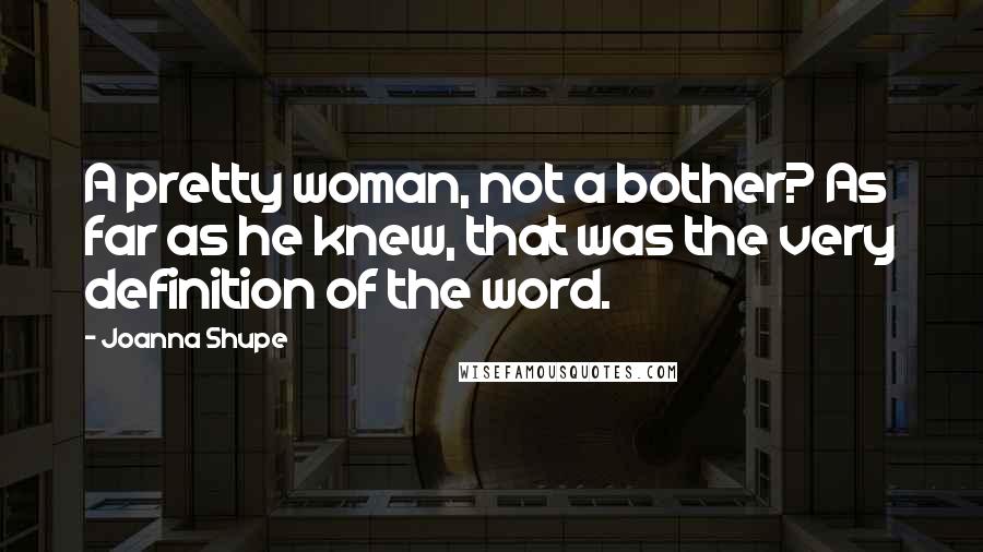 Joanna Shupe Quotes: A pretty woman, not a bother? As far as he knew, that was the very definition of the word.