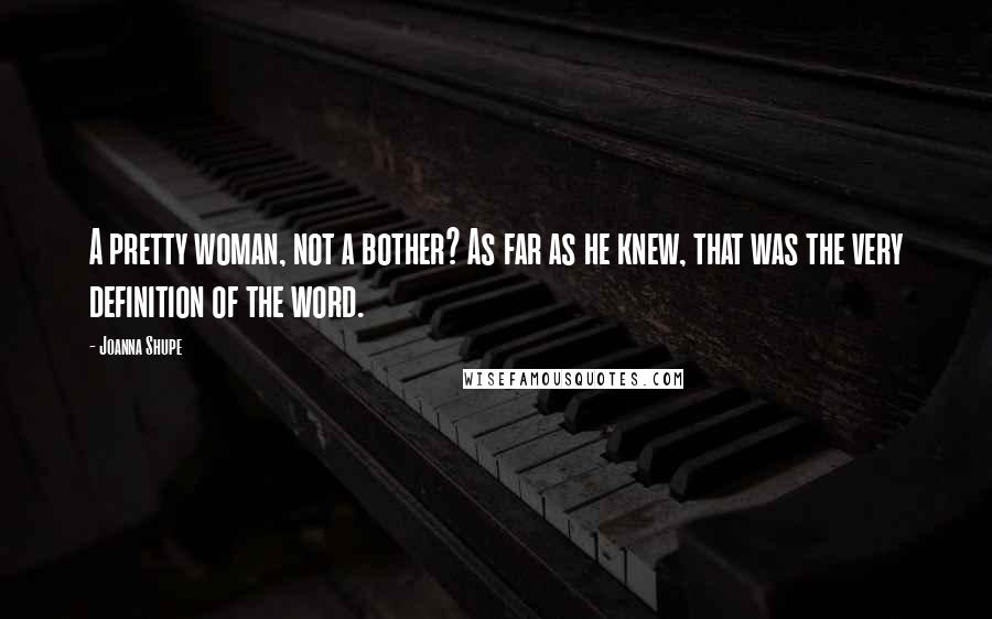 Joanna Shupe Quotes: A pretty woman, not a bother? As far as he knew, that was the very definition of the word.