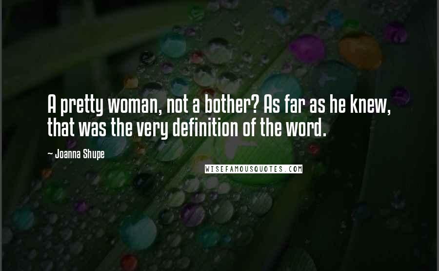 Joanna Shupe Quotes: A pretty woman, not a bother? As far as he knew, that was the very definition of the word.