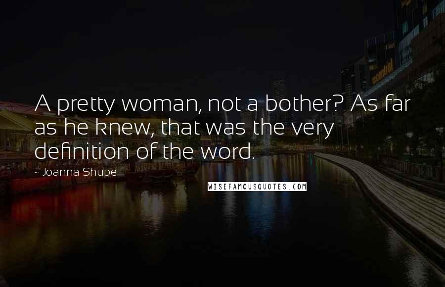 Joanna Shupe Quotes: A pretty woman, not a bother? As far as he knew, that was the very definition of the word.