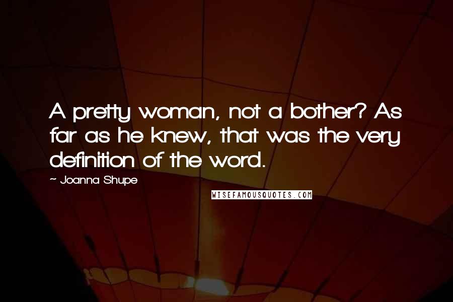 Joanna Shupe Quotes: A pretty woman, not a bother? As far as he knew, that was the very definition of the word.