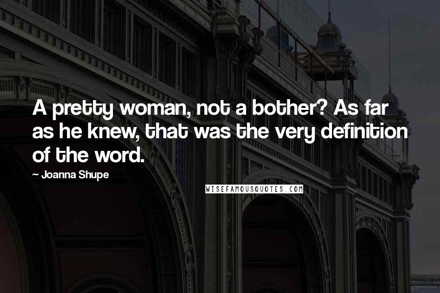 Joanna Shupe Quotes: A pretty woman, not a bother? As far as he knew, that was the very definition of the word.