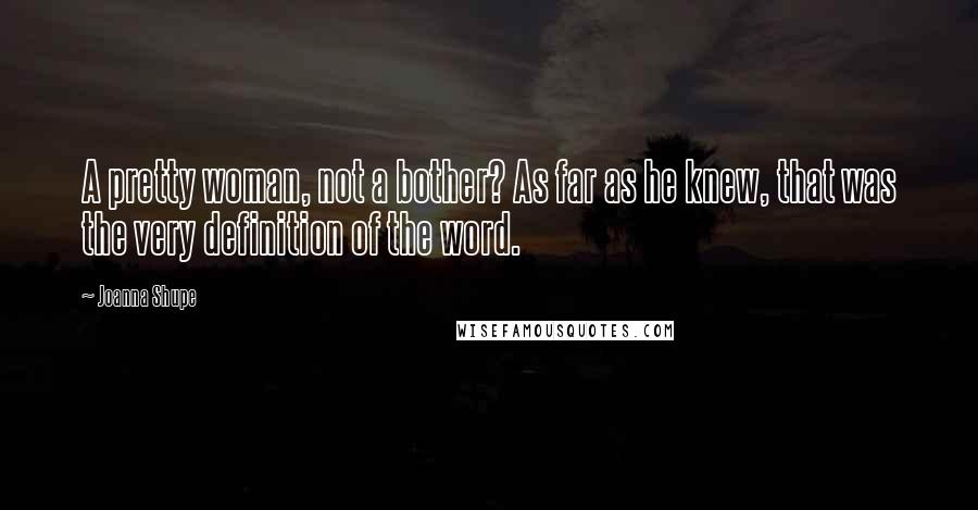 Joanna Shupe Quotes: A pretty woman, not a bother? As far as he knew, that was the very definition of the word.