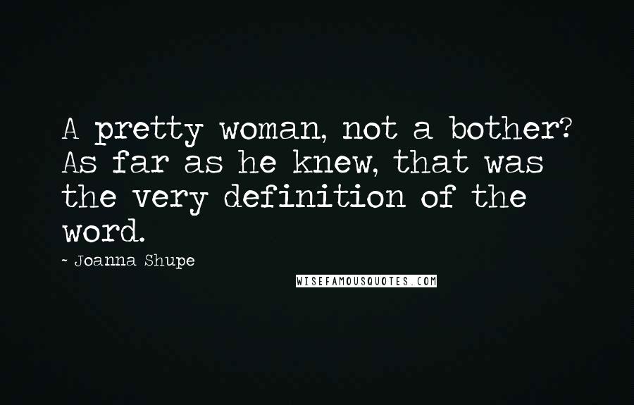 Joanna Shupe Quotes: A pretty woman, not a bother? As far as he knew, that was the very definition of the word.