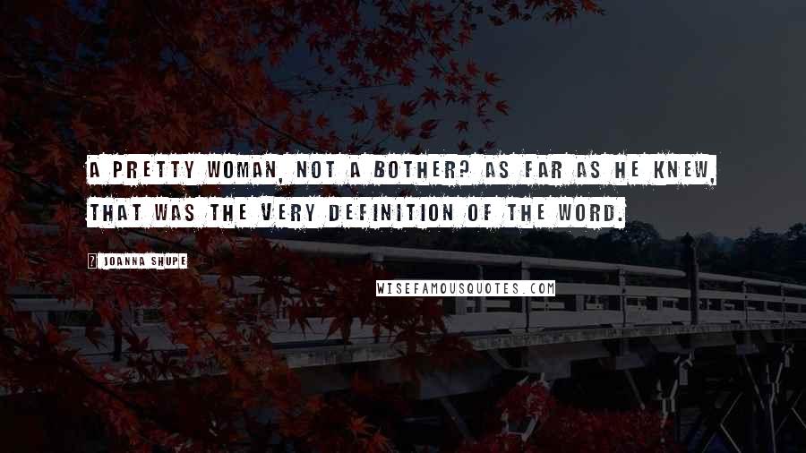 Joanna Shupe Quotes: A pretty woman, not a bother? As far as he knew, that was the very definition of the word.