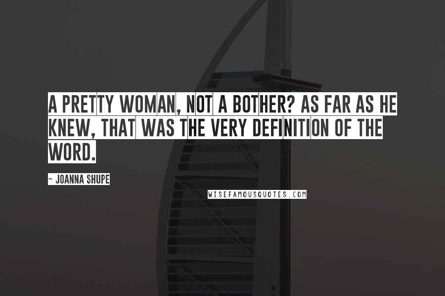 Joanna Shupe Quotes: A pretty woman, not a bother? As far as he knew, that was the very definition of the word.