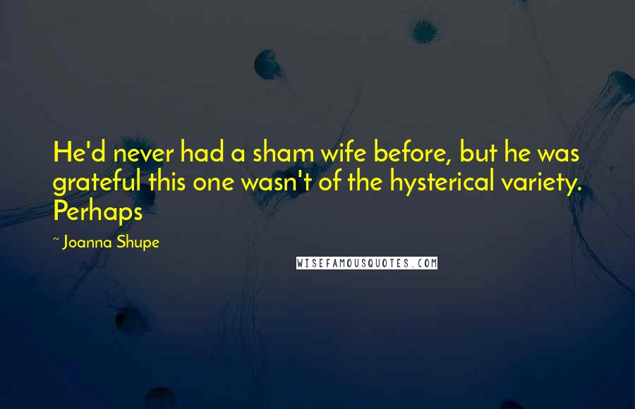 Joanna Shupe Quotes: He'd never had a sham wife before, but he was grateful this one wasn't of the hysterical variety. Perhaps