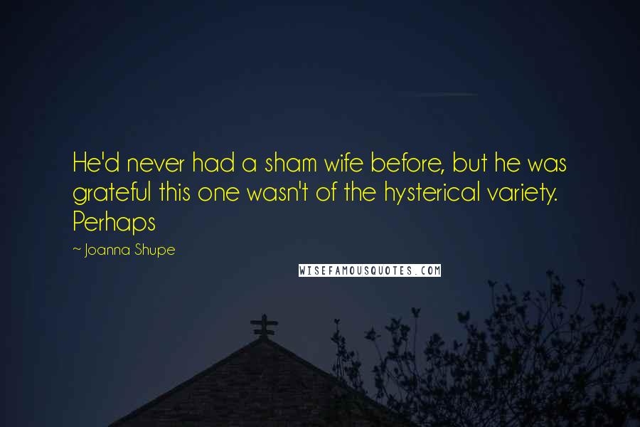 Joanna Shupe Quotes: He'd never had a sham wife before, but he was grateful this one wasn't of the hysterical variety. Perhaps