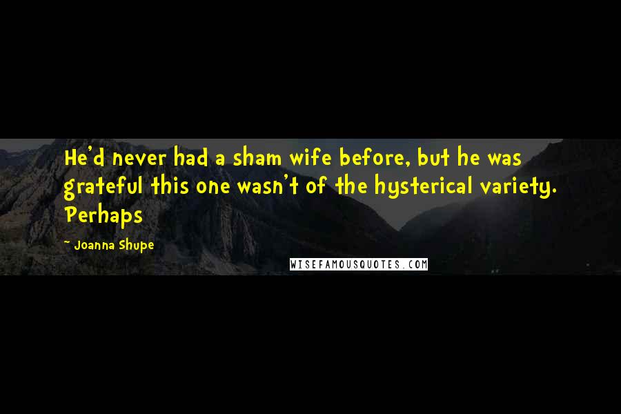 Joanna Shupe Quotes: He'd never had a sham wife before, but he was grateful this one wasn't of the hysterical variety. Perhaps