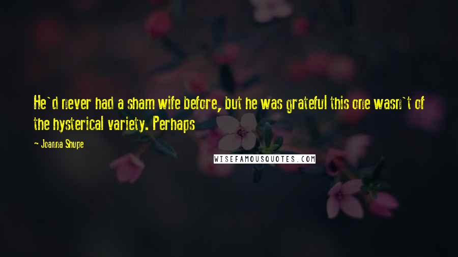 Joanna Shupe Quotes: He'd never had a sham wife before, but he was grateful this one wasn't of the hysterical variety. Perhaps