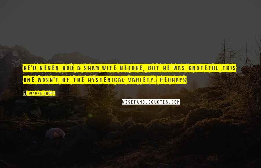 Joanna Shupe Quotes: He'd never had a sham wife before, but he was grateful this one wasn't of the hysterical variety. Perhaps