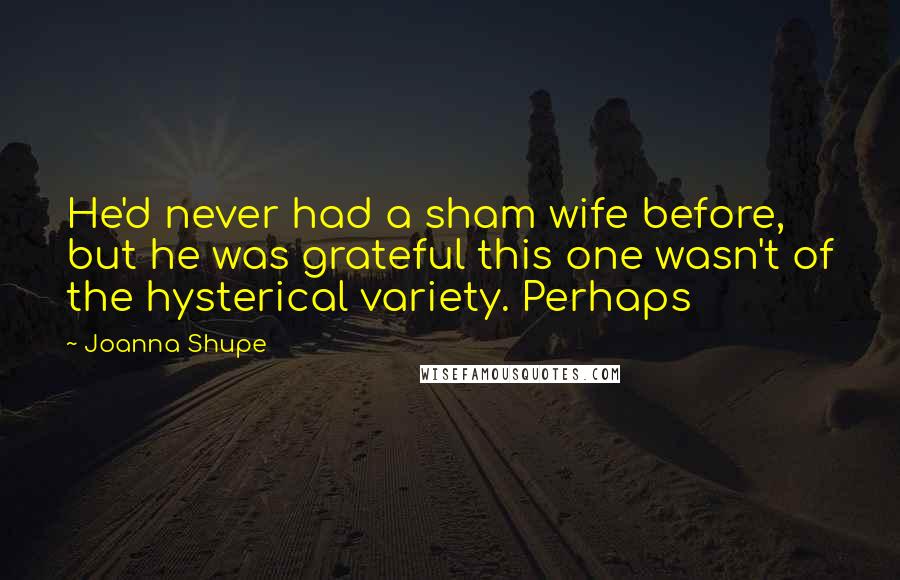 Joanna Shupe Quotes: He'd never had a sham wife before, but he was grateful this one wasn't of the hysterical variety. Perhaps