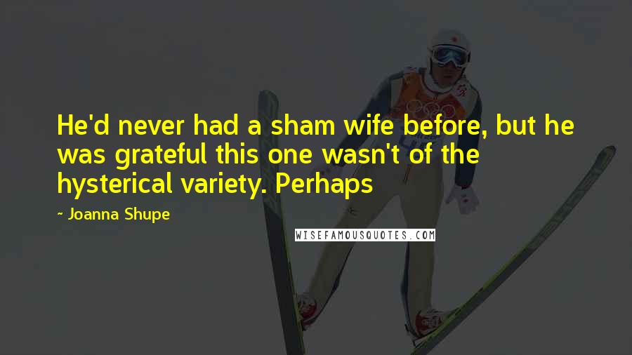 Joanna Shupe Quotes: He'd never had a sham wife before, but he was grateful this one wasn't of the hysterical variety. Perhaps