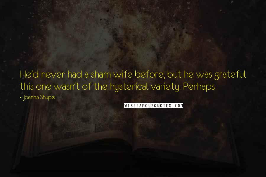 Joanna Shupe Quotes: He'd never had a sham wife before, but he was grateful this one wasn't of the hysterical variety. Perhaps