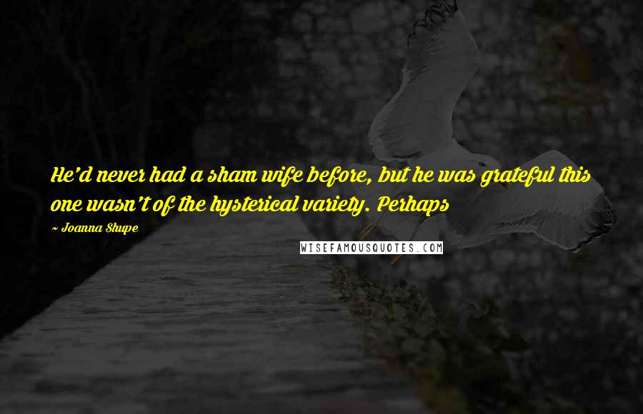 Joanna Shupe Quotes: He'd never had a sham wife before, but he was grateful this one wasn't of the hysterical variety. Perhaps