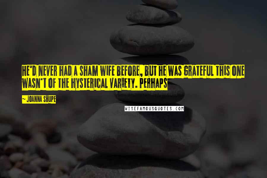 Joanna Shupe Quotes: He'd never had a sham wife before, but he was grateful this one wasn't of the hysterical variety. Perhaps