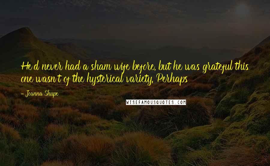 Joanna Shupe Quotes: He'd never had a sham wife before, but he was grateful this one wasn't of the hysterical variety. Perhaps