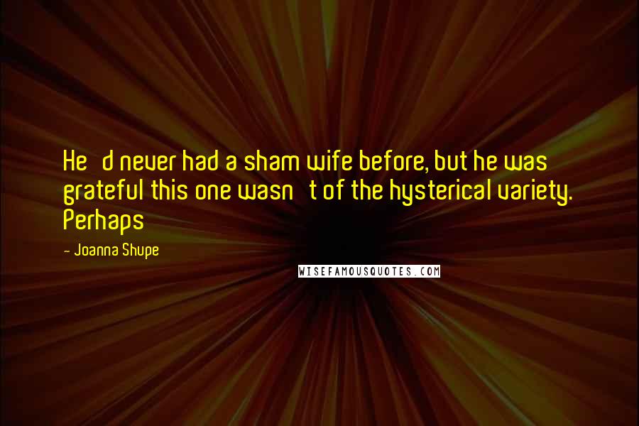 Joanna Shupe Quotes: He'd never had a sham wife before, but he was grateful this one wasn't of the hysterical variety. Perhaps