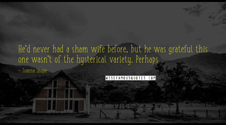 Joanna Shupe Quotes: He'd never had a sham wife before, but he was grateful this one wasn't of the hysterical variety. Perhaps