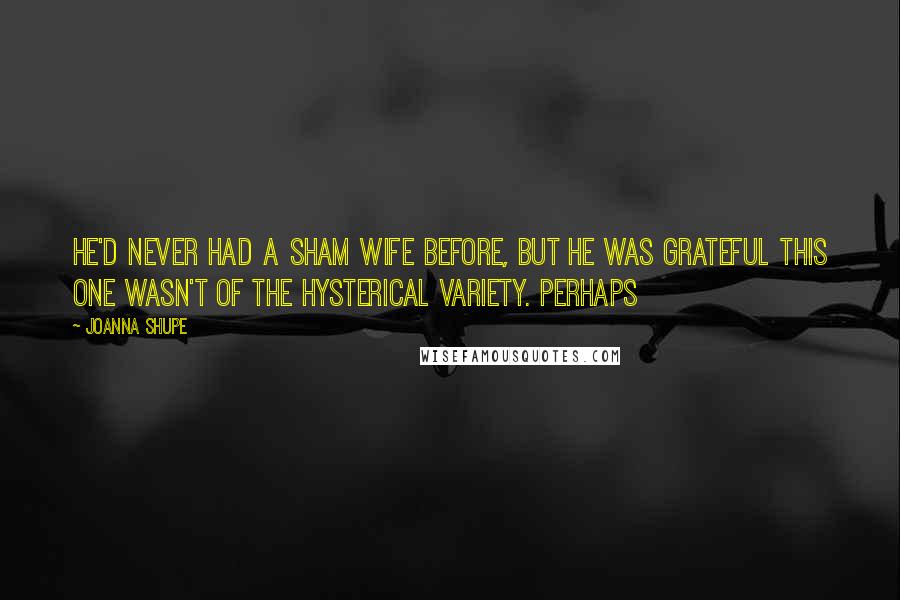 Joanna Shupe Quotes: He'd never had a sham wife before, but he was grateful this one wasn't of the hysterical variety. Perhaps