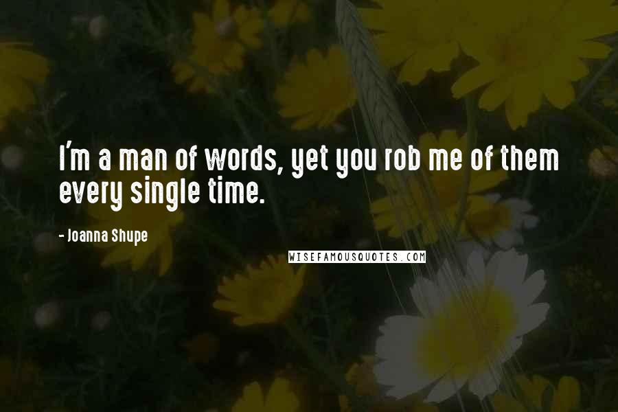 Joanna Shupe Quotes: I'm a man of words, yet you rob me of them every single time.