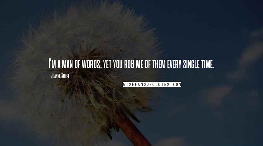 Joanna Shupe Quotes: I'm a man of words, yet you rob me of them every single time.