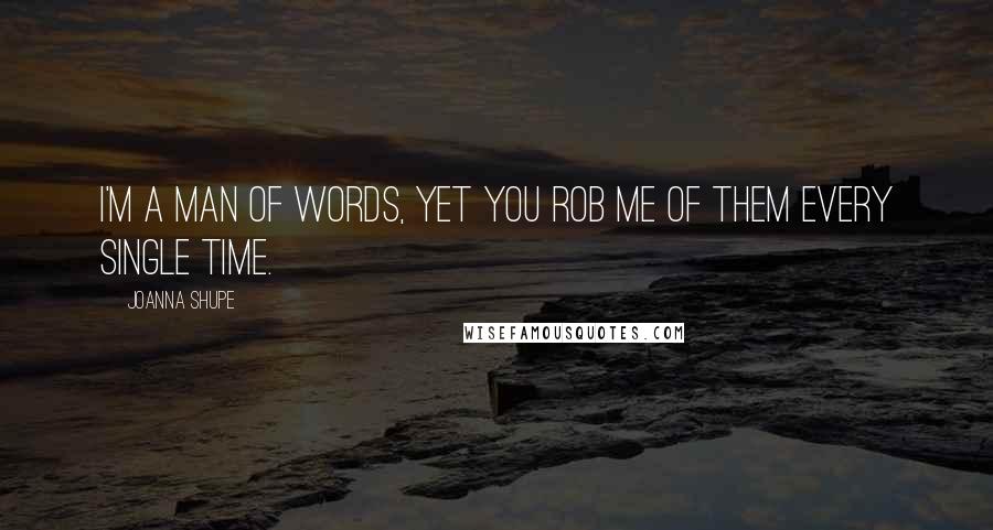 Joanna Shupe Quotes: I'm a man of words, yet you rob me of them every single time.